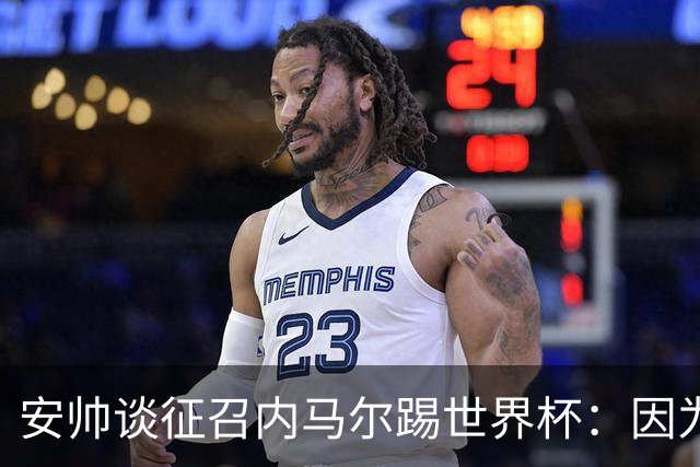 安帅谈征召内马尔踢世界杯：因为他的表现 而不是外界压力