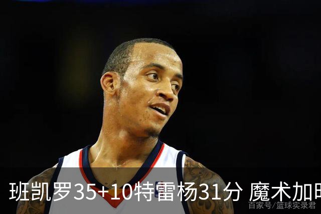 班凯罗35+10特雷杨31分 魔术加时险胜老鹰